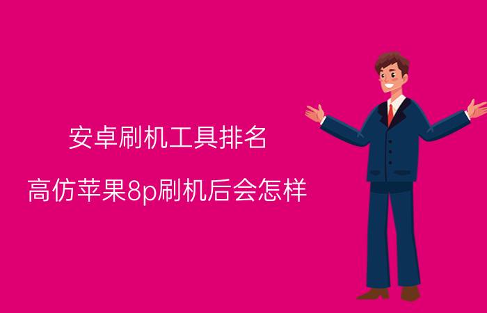 安卓刷机工具排名 高仿苹果8p刷机后会怎样？